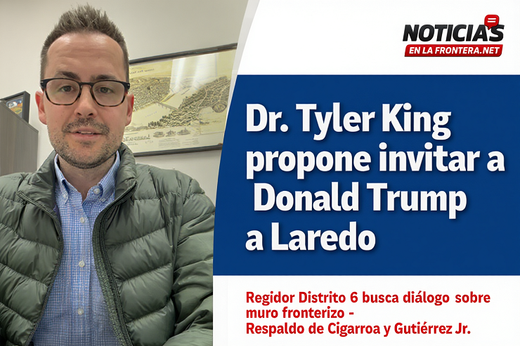 Regidor Tyler King propone invitar al presidente Trump a Laredo para frenar el muro fronterizo